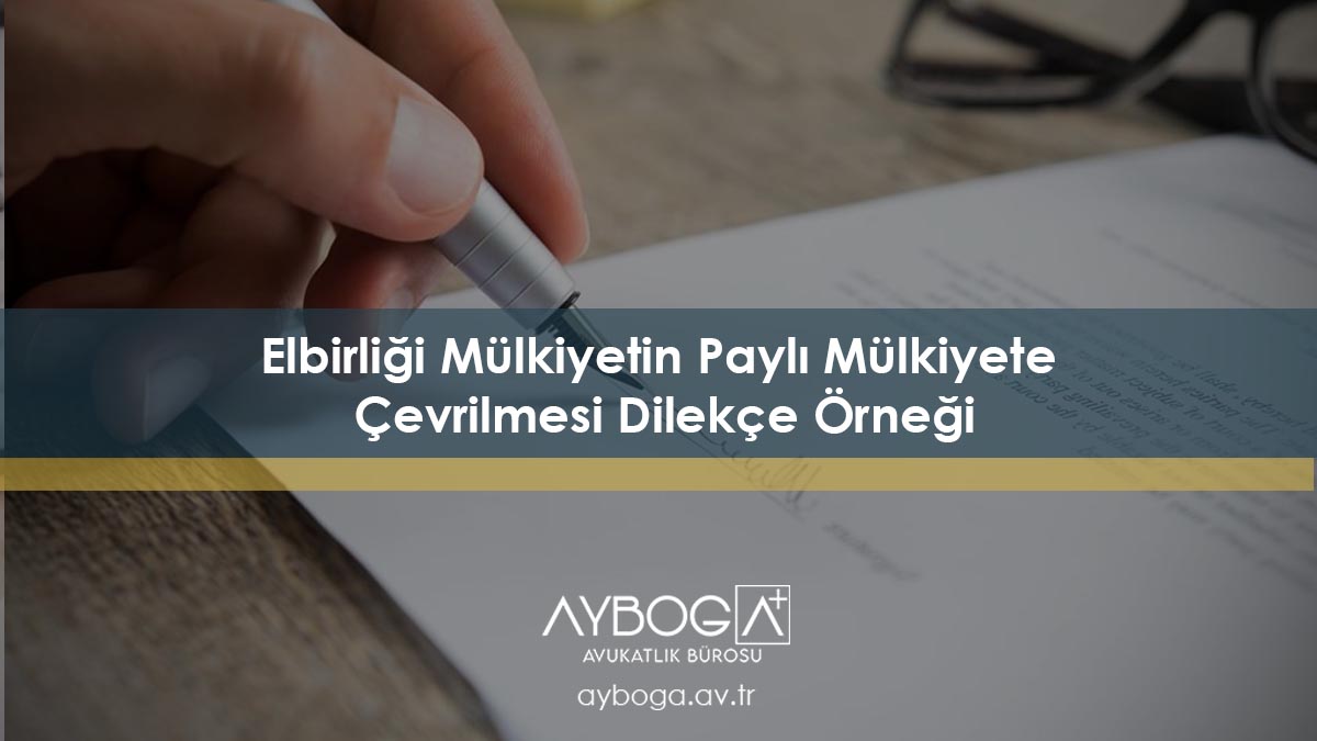 Elbirliği Mülkiyetin Paylı Mülkiyete Çevrilmesi Dilekçe Örneği