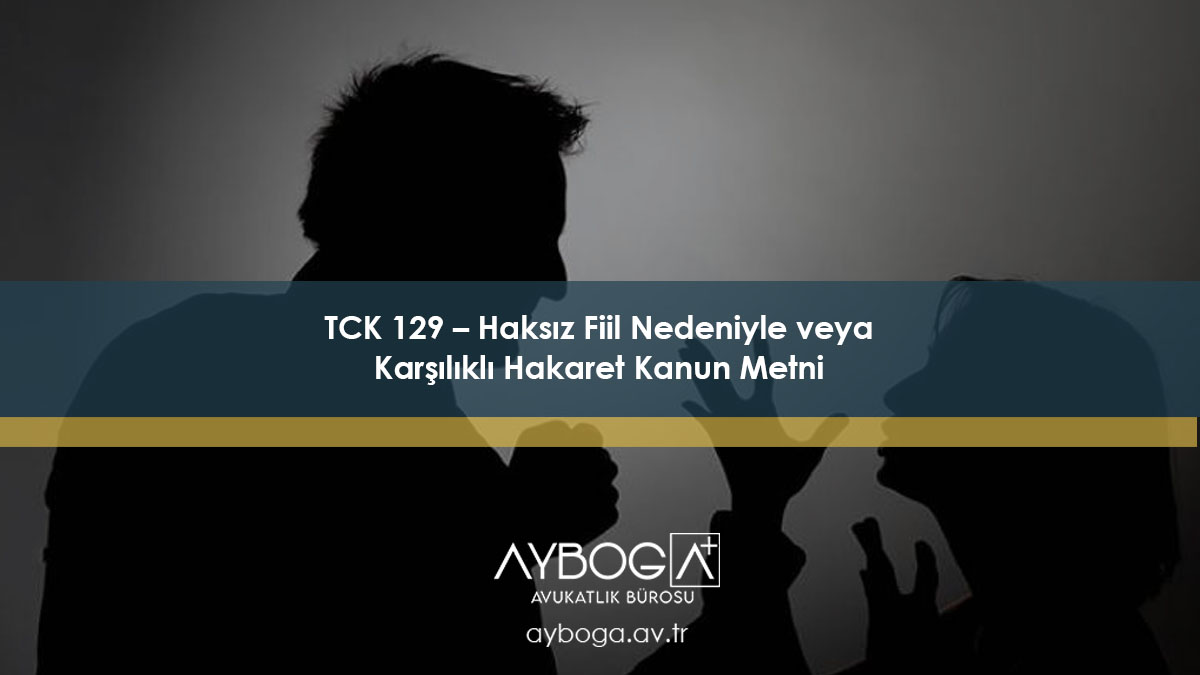 TCK 129 – Haksız Fiil Nedeniyle veya Karşılıklı Hakaret Kanun Metni