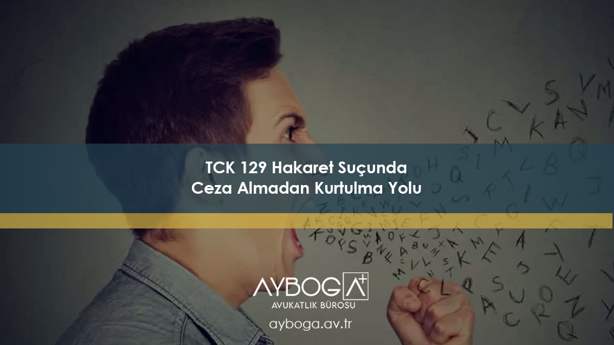 TCK 129: Hakaret Suçunda Ceza Almadan Kurtulma Yolu