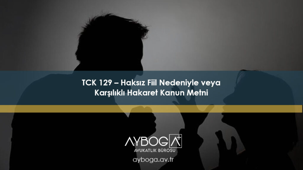 TCK 129 – Haksız Fiil Nedeniyle veya Karşılıklı Hakaret Kanun Metni