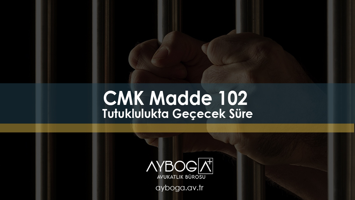 CMK Madde 102 – Tutuklulukta Geçecek Süre