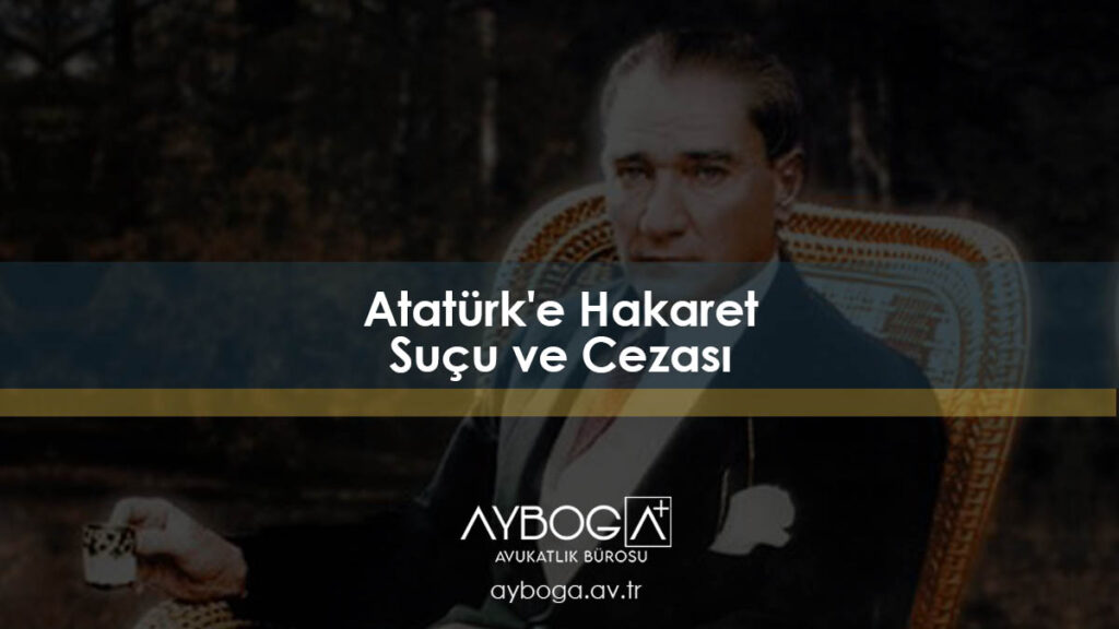 Atatürk'e Hakaret Suçu ve Cezası