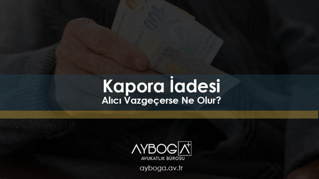 Kapora İadesi: Alıcı Vazgeçerse Ne Olur?
