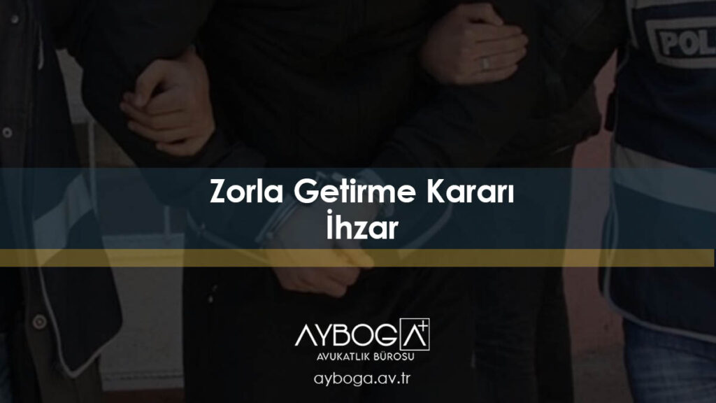 Zorla Getirme Kararı (İhzar) Nedir? Nasıl Uygulanır?