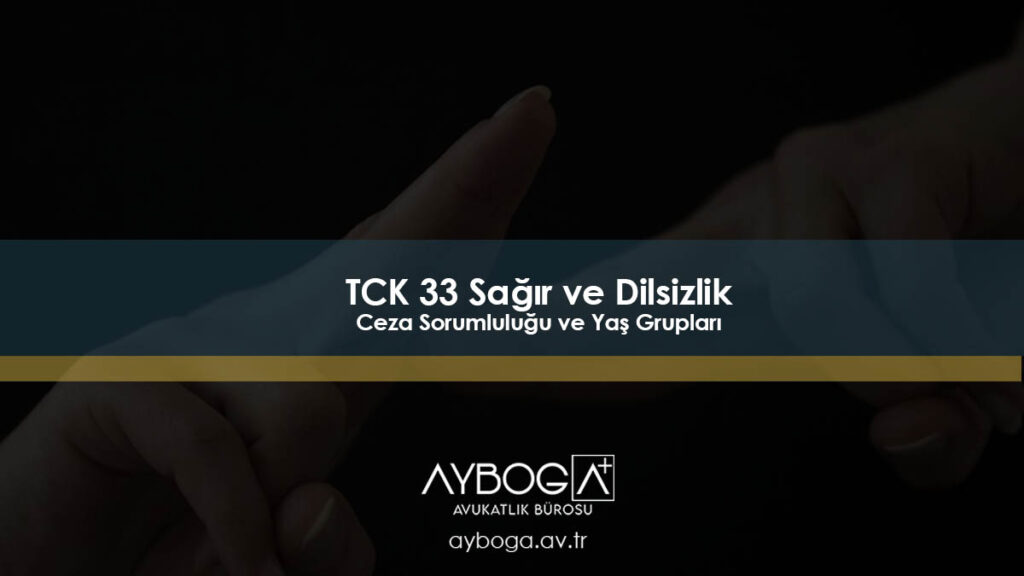 TCK 33 - Sağır ve Dilsizlik - Ceza Sorumluluğu ve Yaş Grupları