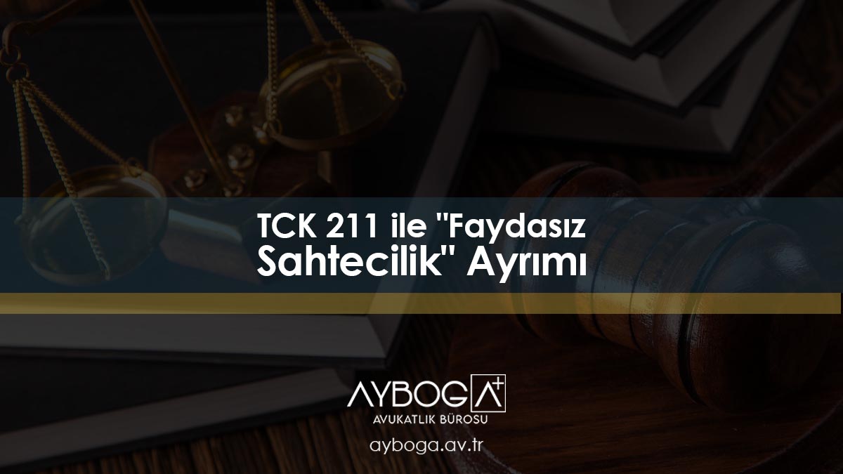 TCK 211 ile "Faydasız Sahtecilik" Ayrımı