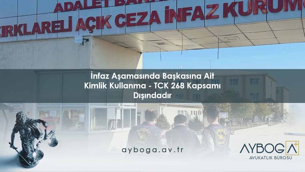 İnfaz Aşamasında Başkasına Ait Kimlik Kullanma - TCK 268 Kapsamı Dışındadır