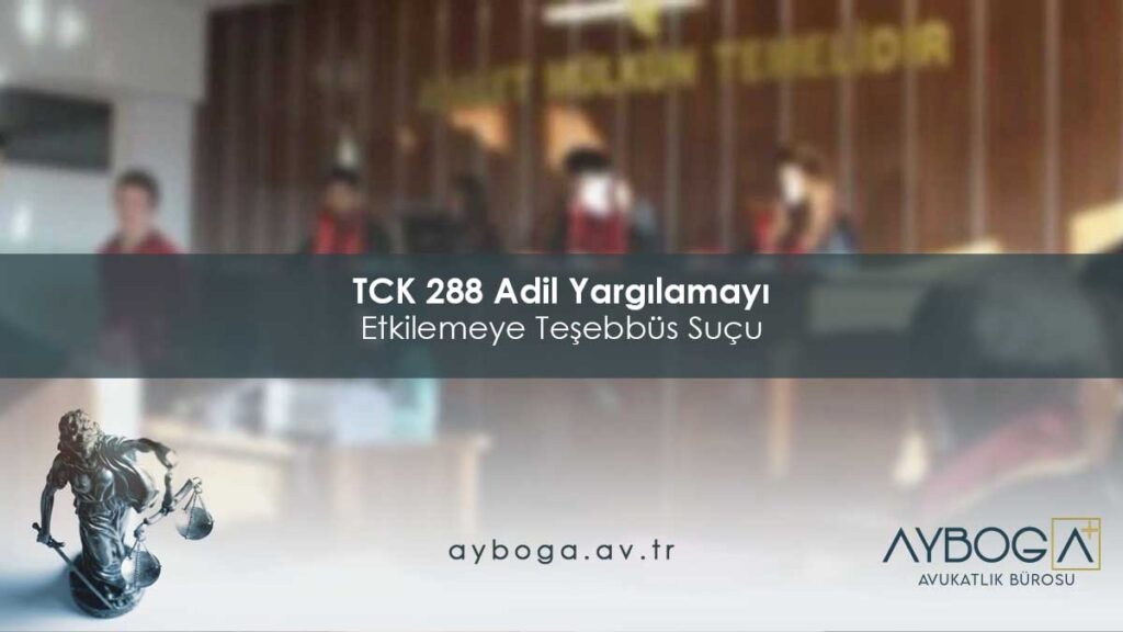 TCK 288 Adil Yargılamayı Etkilemeye Teşebbüs Suçu