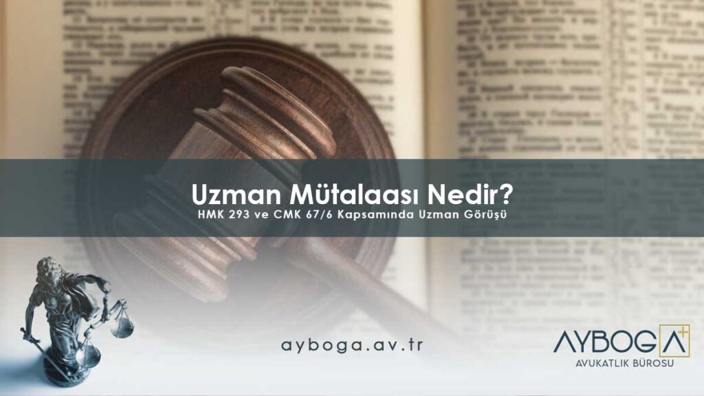 Uzman Mütalaası Nedir? HMK 293 ve CMK 67/6 Kapsamında Uzman Görüşü