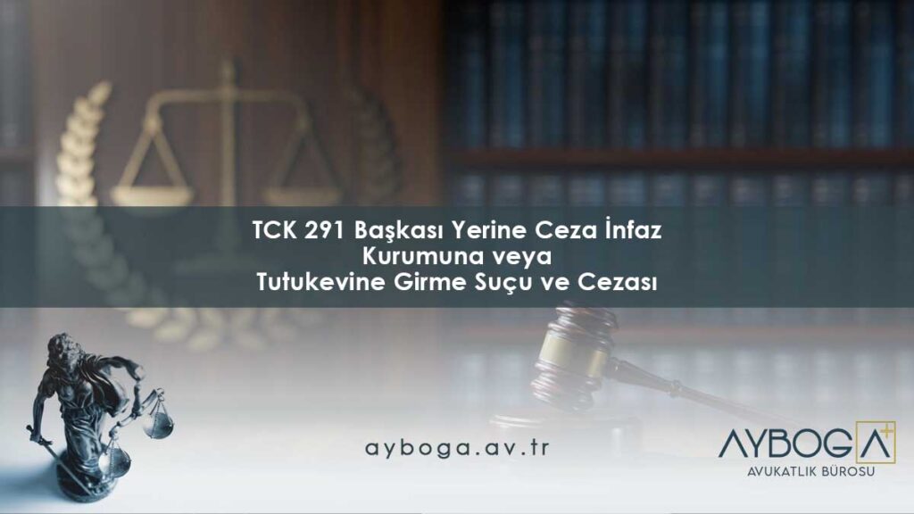 TCK 291: Başkası Yerine Ceza İnfaz Kurumuna veya Tutukevine Girme Suçu ve Cezası