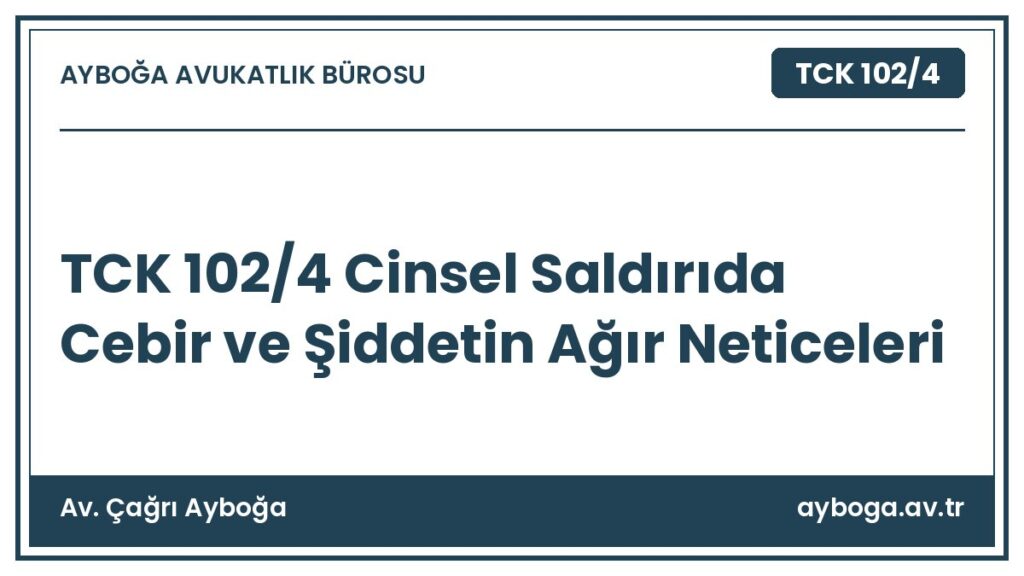 TCK 102/4 Cinsel Saldırıda Cebir ve Şiddetin Ağır Neticeleri - Av. Çağrı Ayboğa rehber görseli
