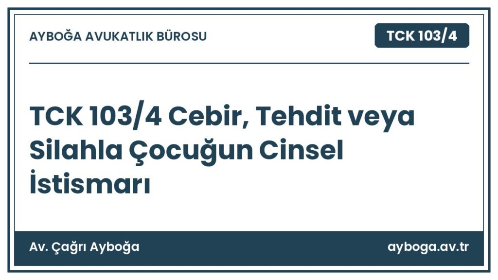 TCK 103/4 Cebir, Tehdit veya Silahla Çocuğun Cinsel İstismarı - Av. Çağrı Ayboğa rehber görseli