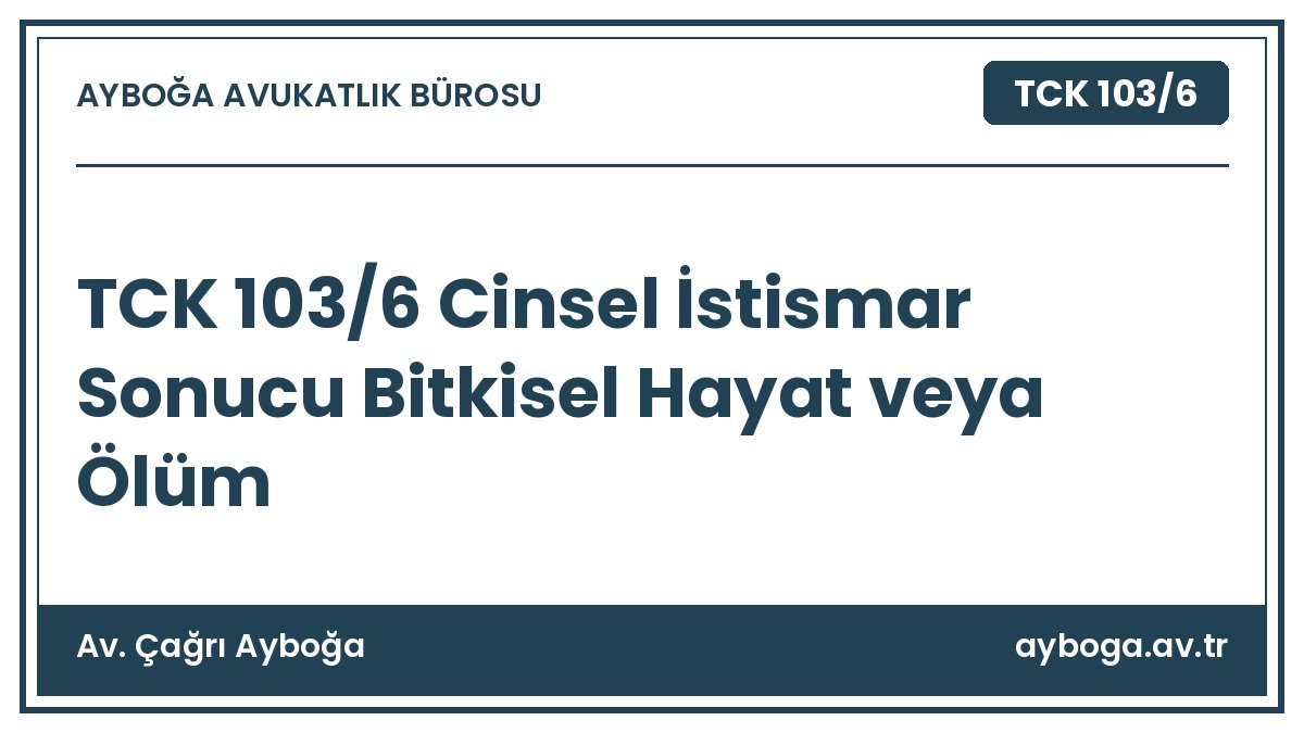 TCK 103/6 Cinsel İstismar Sonucu Bitkisel Hayat veya Ölüm