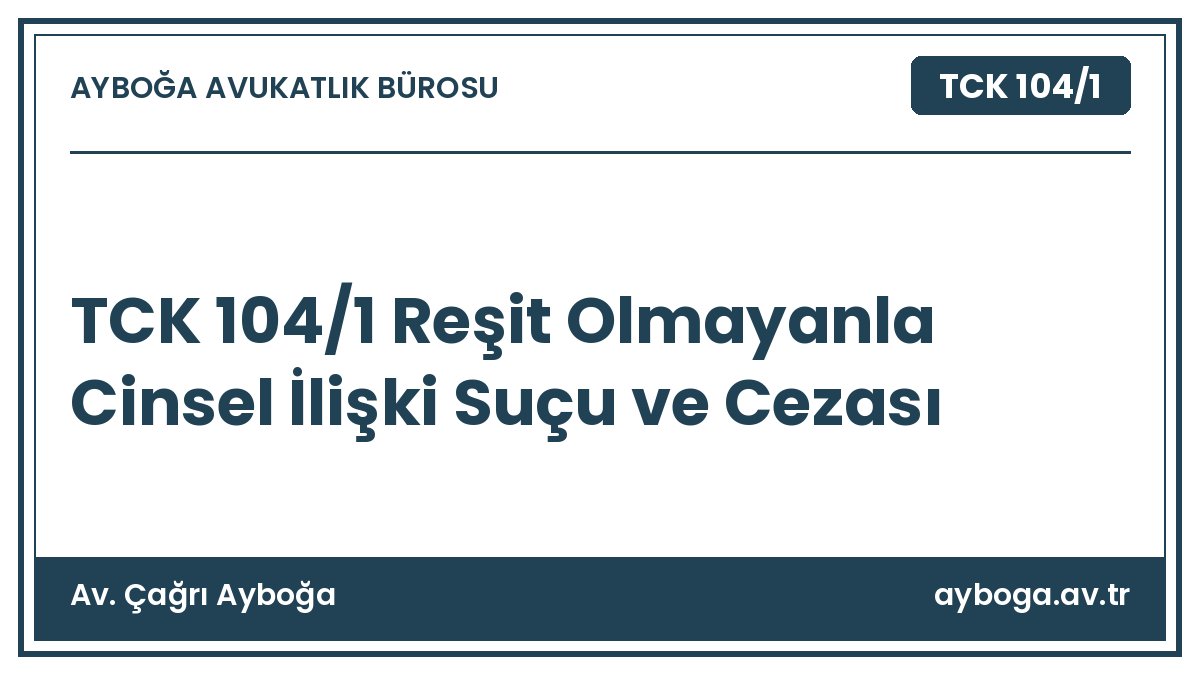 TCK 104/1 Reşit Olmayanla Cinsel İlişki Suçu ve Cezası