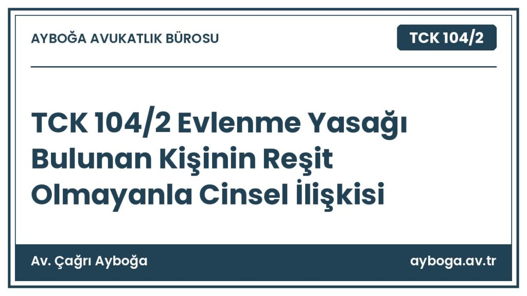 TCK 104/2 Evlenme Yasağı Bulunan Kişinin Reşit Olmayanla Cinsel İlişkisi - Av. Çağrı Ayboğa rehber görseli