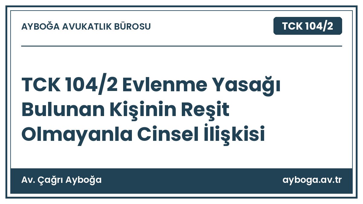 TCK 104/2 Evlenme Yasağı Bulunan Kişinin Reşit Olmayanla Cinsel İlişkisi