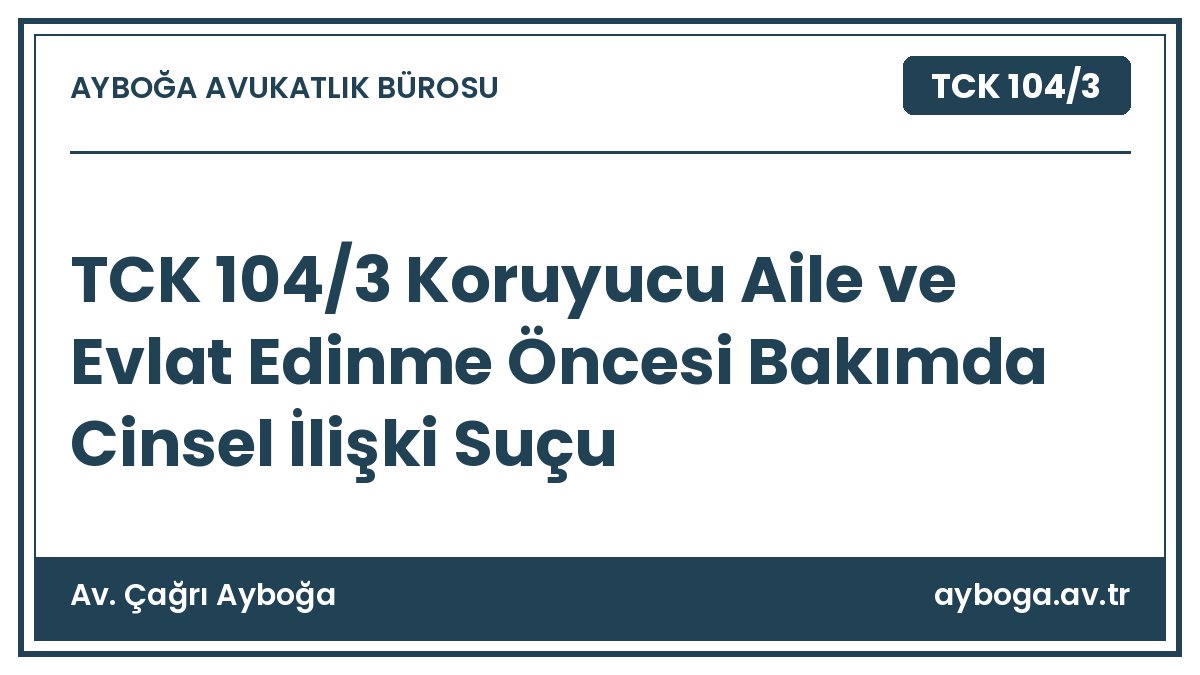 TCK 104/3 Koruyucu Aile ve Evlat Edinme Öncesi Bakımda Cinsel İlişki Suçu