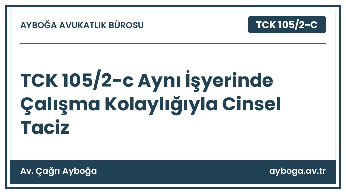 TCK 105/2-c Aynı İşyerinde Çalışma Kolaylığıyla Cinsel Taciz