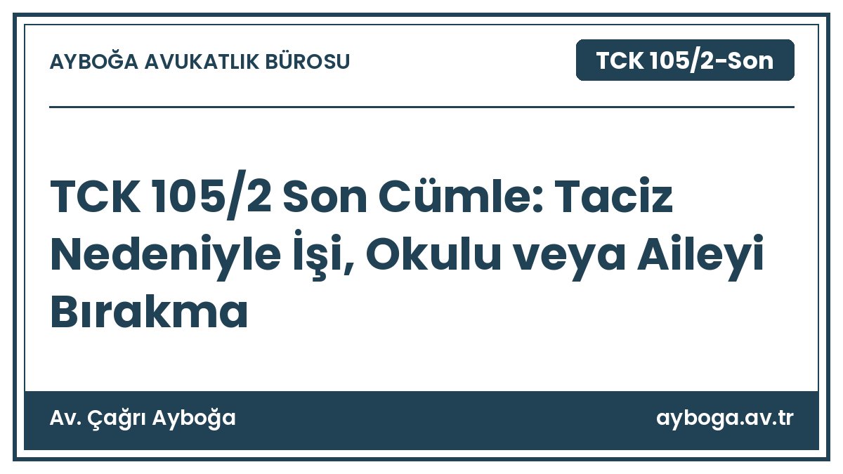 TCK 105/2 Son Cümle: Taciz Nedeniyle İşi, Okulu veya Aileyi Bırakma